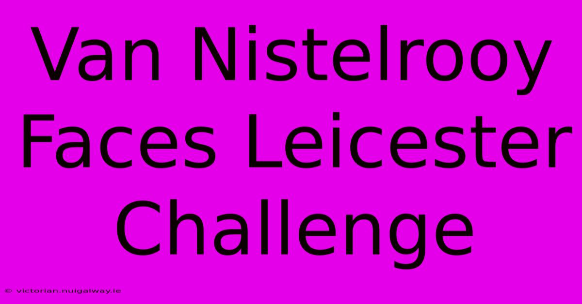 Van Nistelrooy Faces Leicester Challenge