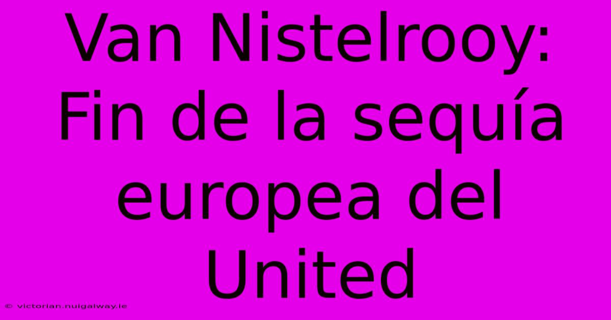 Van Nistelrooy: Fin De La Sequía Europea Del United