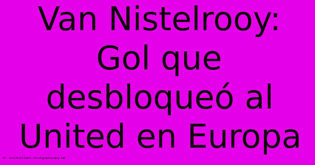 Van Nistelrooy: Gol Que Desbloqueó Al United En Europa