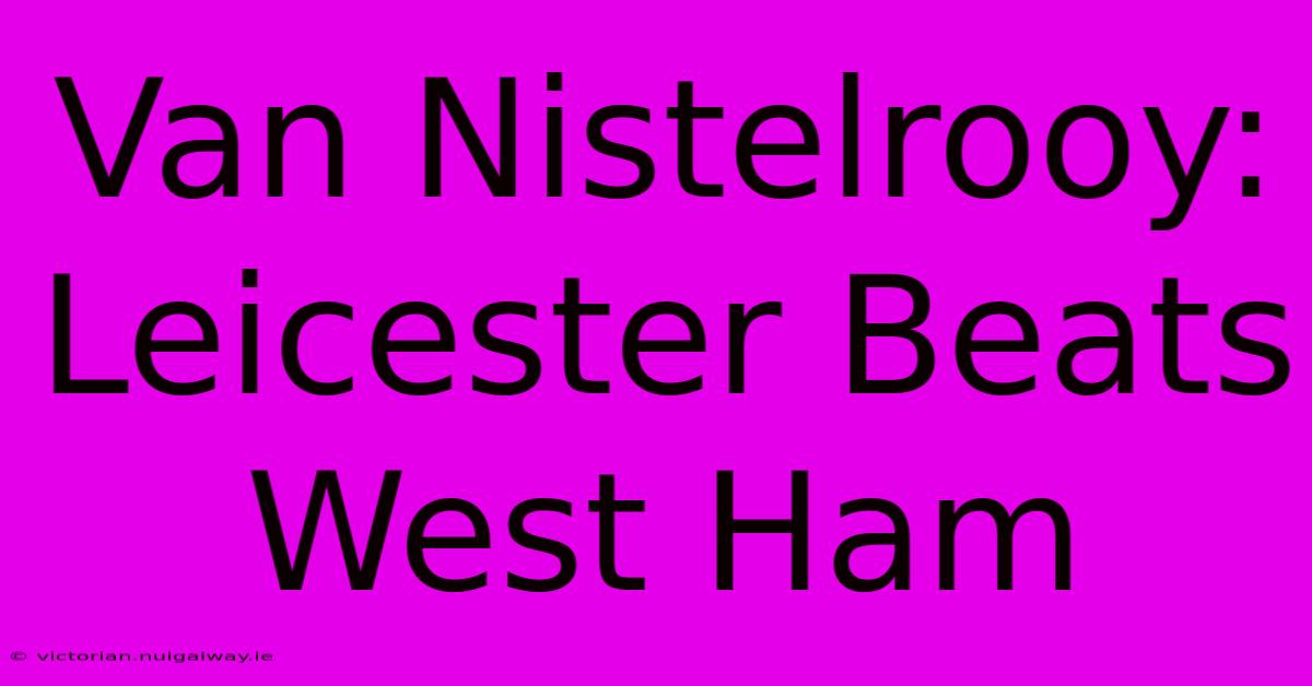 Van Nistelrooy: Leicester Beats West Ham