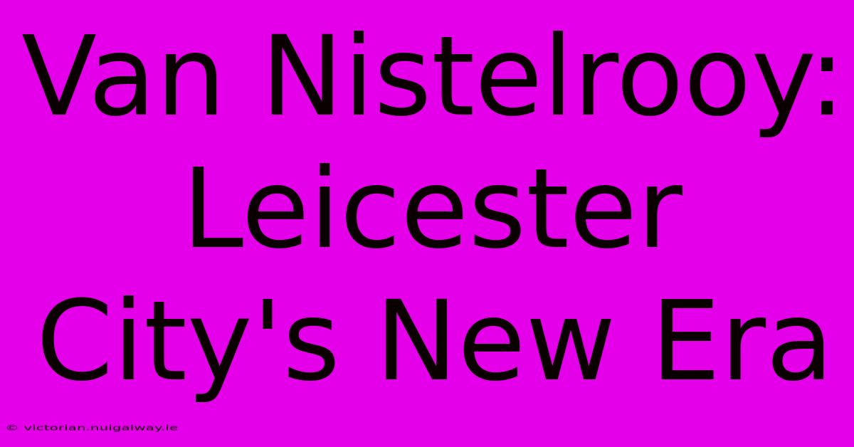 Van Nistelrooy: Leicester City's New Era