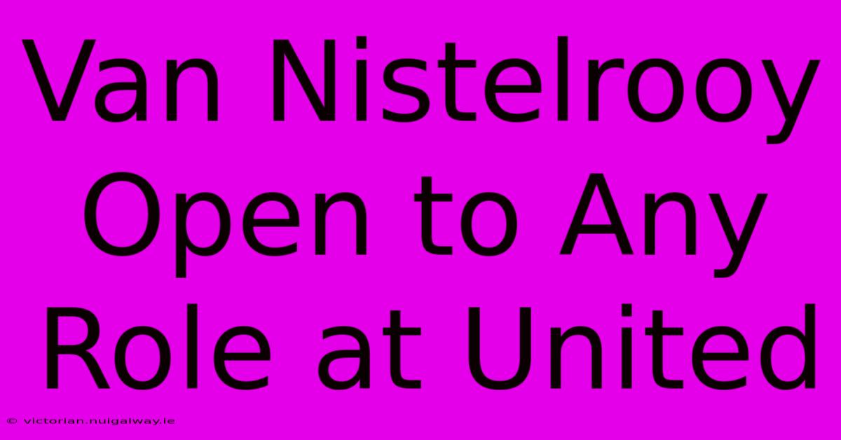 Van Nistelrooy Open To Any Role At United