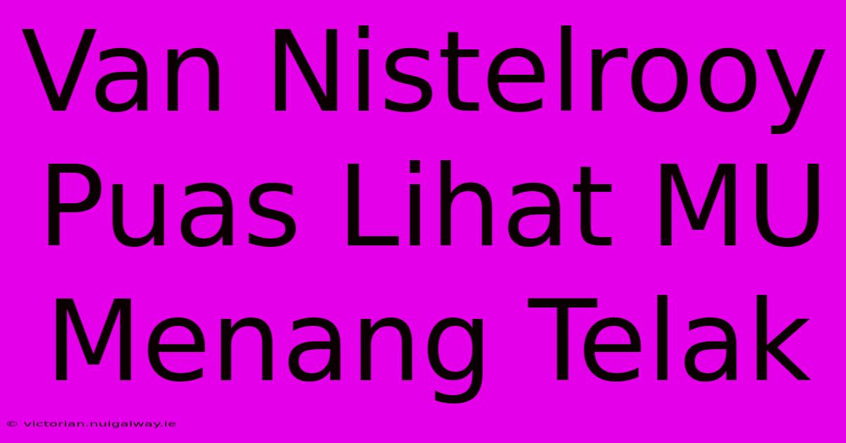 Van Nistelrooy Puas Lihat MU Menang Telak