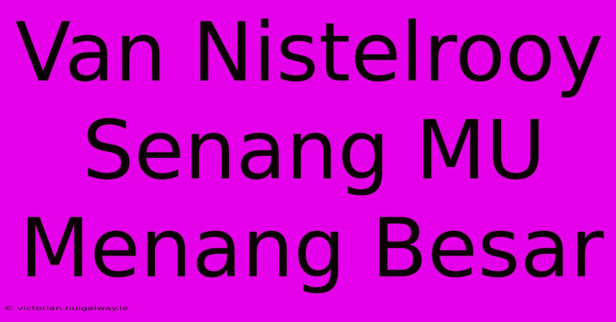 Van Nistelrooy Senang MU Menang Besar