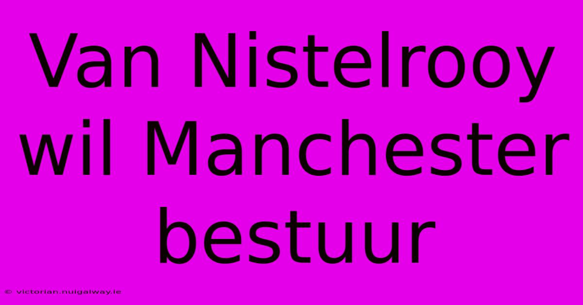 Van Nistelrooy Wil Manchester Bestuur