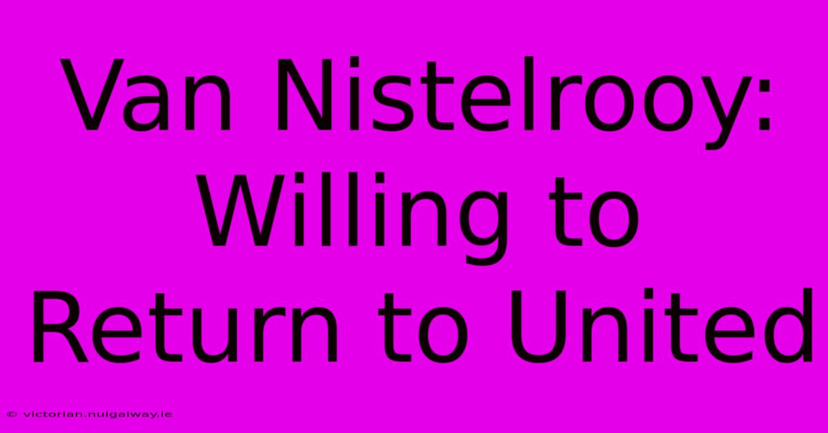 Van Nistelrooy: Willing To Return To United