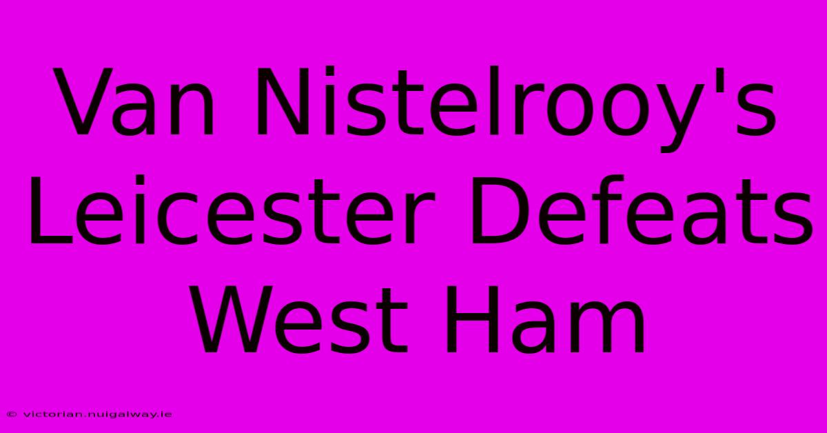 Van Nistelrooy's Leicester Defeats West Ham