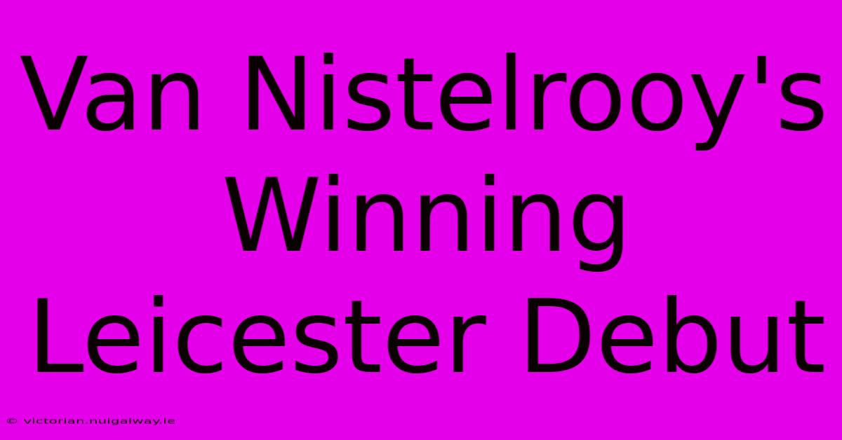 Van Nistelrooy's Winning Leicester Debut