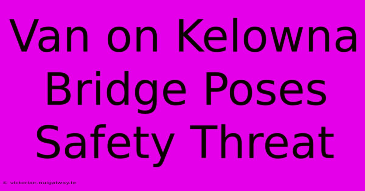 Van On Kelowna Bridge Poses Safety Threat