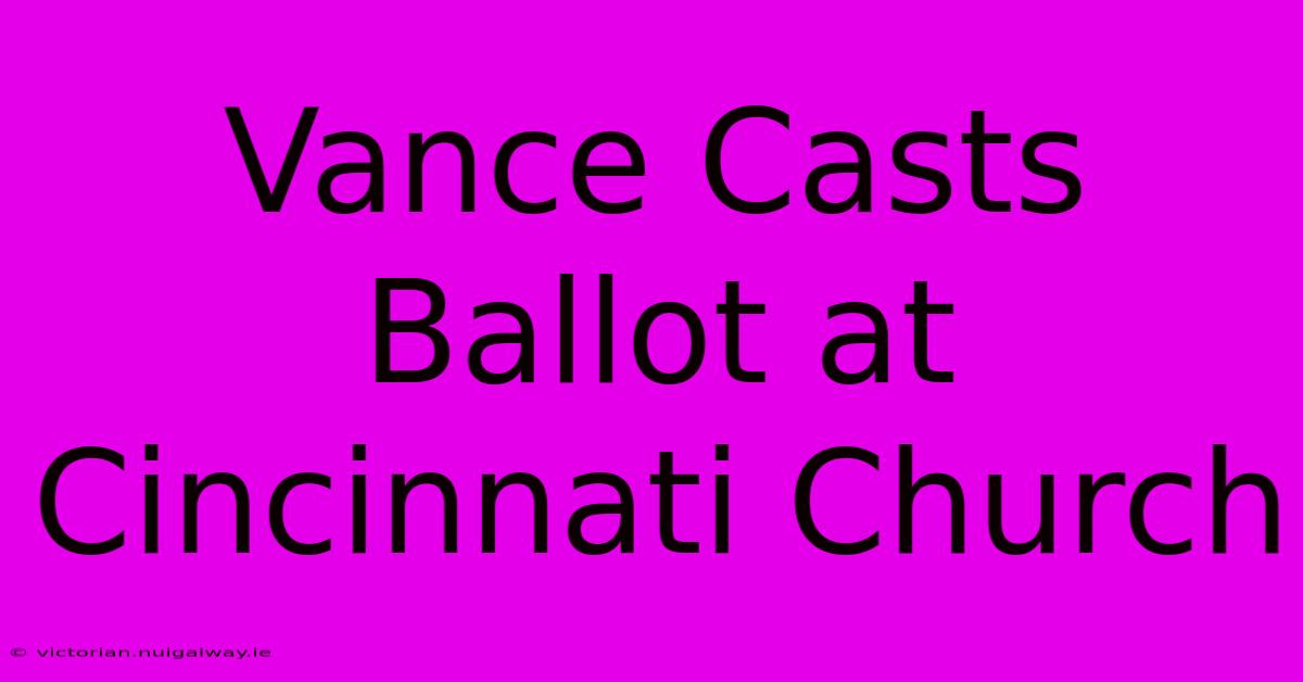 Vance Casts Ballot At Cincinnati Church