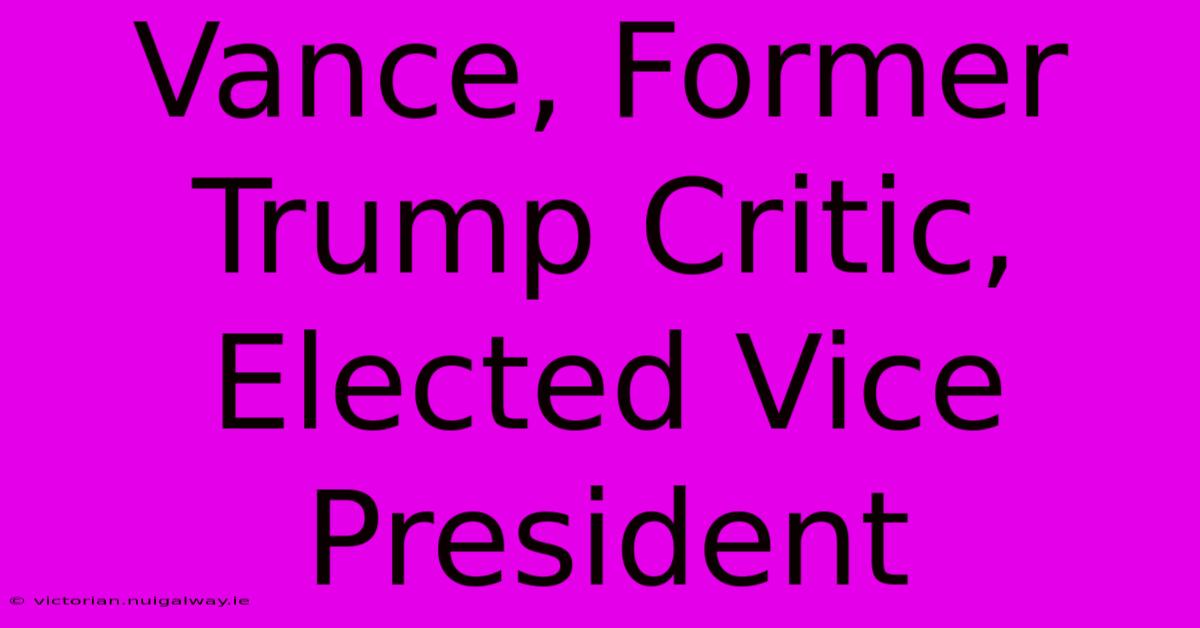 Vance, Former Trump Critic, Elected Vice President 