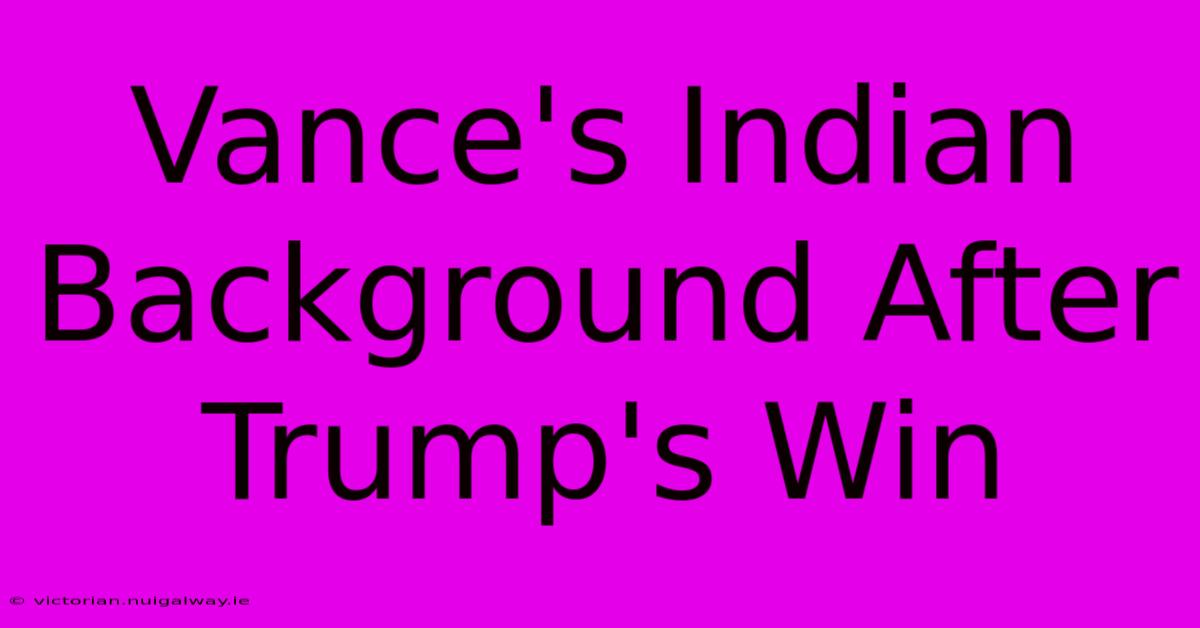 Vance's Indian Background After Trump's Win 