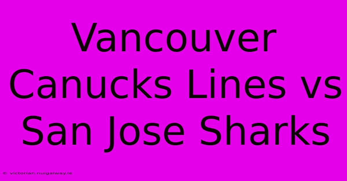 Vancouver Canucks Lines Vs San Jose Sharks