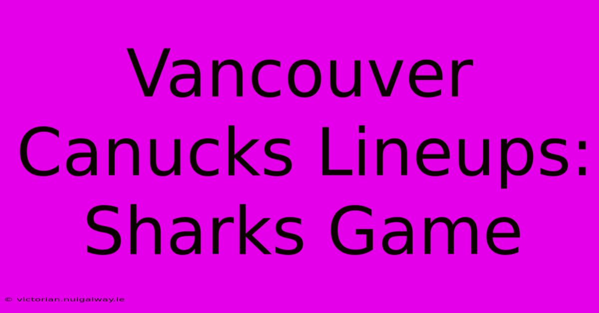 Vancouver Canucks Lineups: Sharks Game 