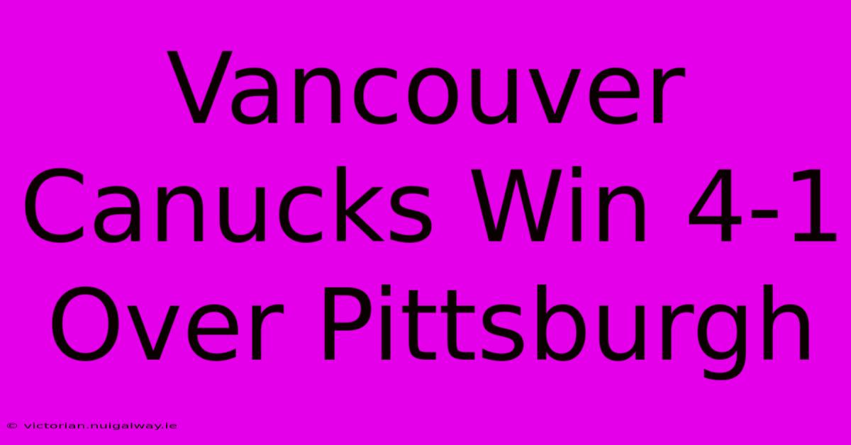 Vancouver Canucks Win 4-1 Over Pittsburgh 