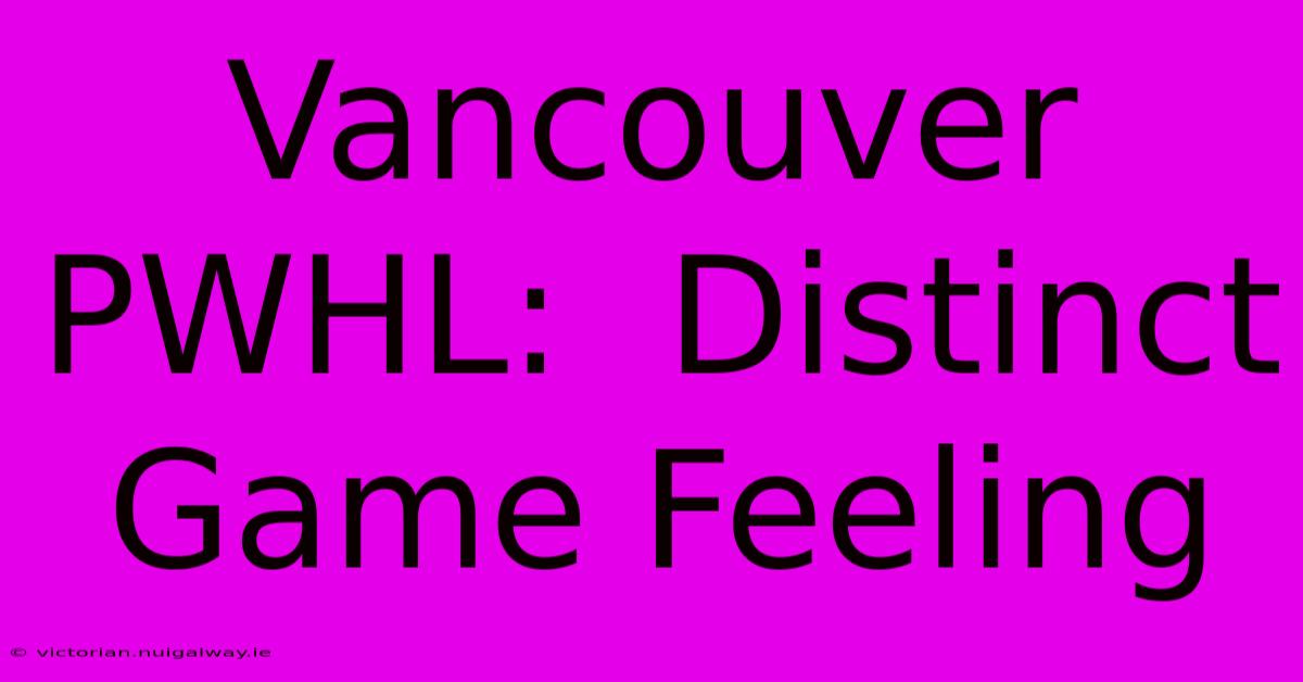 Vancouver PWHL:  Distinct Game Feeling