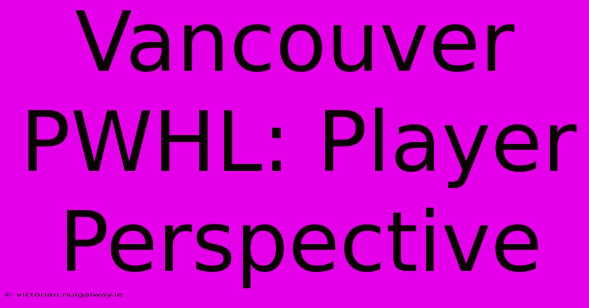 Vancouver PWHL: Player Perspective