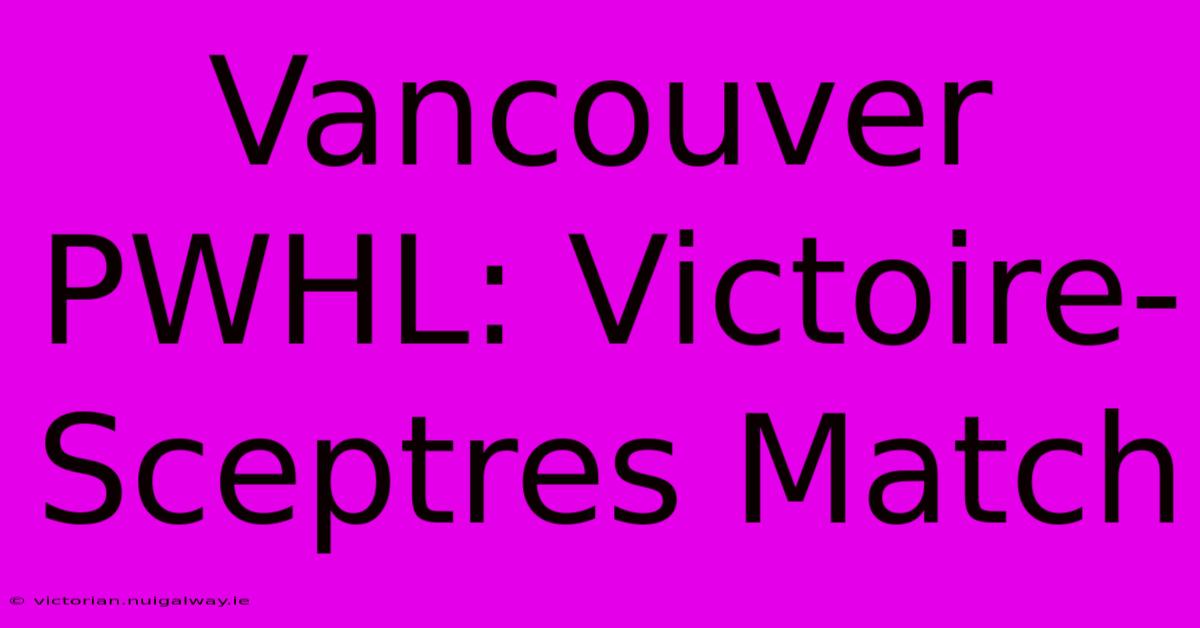 Vancouver PWHL: Victoire-Sceptres Match