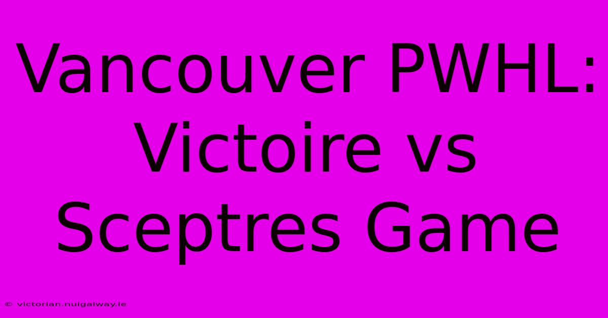 Vancouver PWHL:  Victoire Vs Sceptres Game