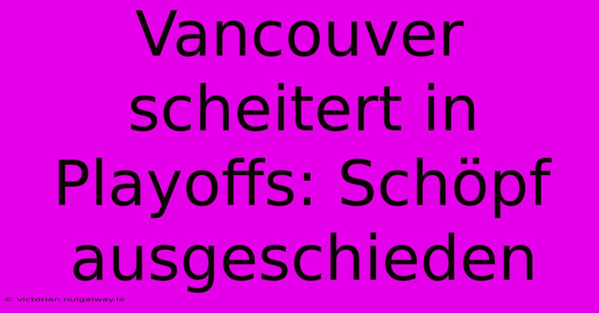 Vancouver Scheitert In Playoffs: Schöpf Ausgeschieden