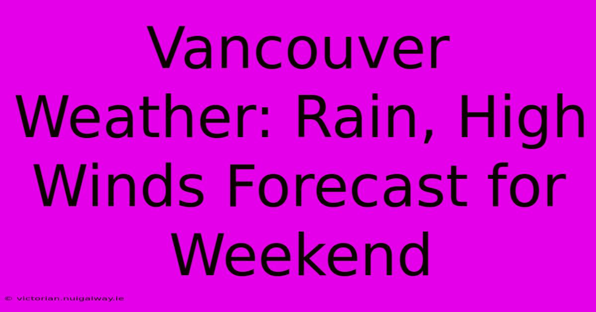 Vancouver Weather: Rain, High Winds Forecast For Weekend