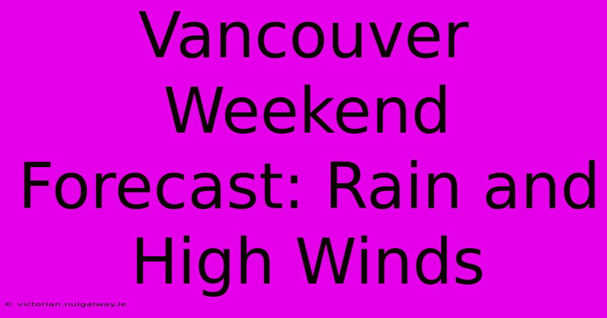 Vancouver Weekend Forecast: Rain And High Winds