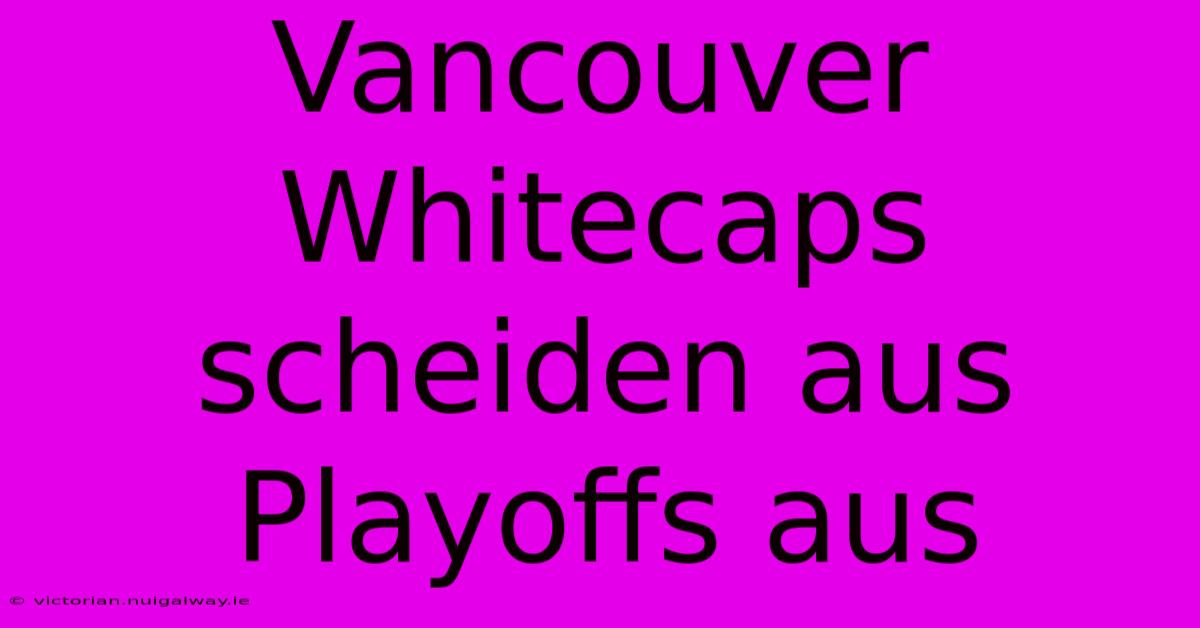 Vancouver Whitecaps Scheiden Aus Playoffs Aus