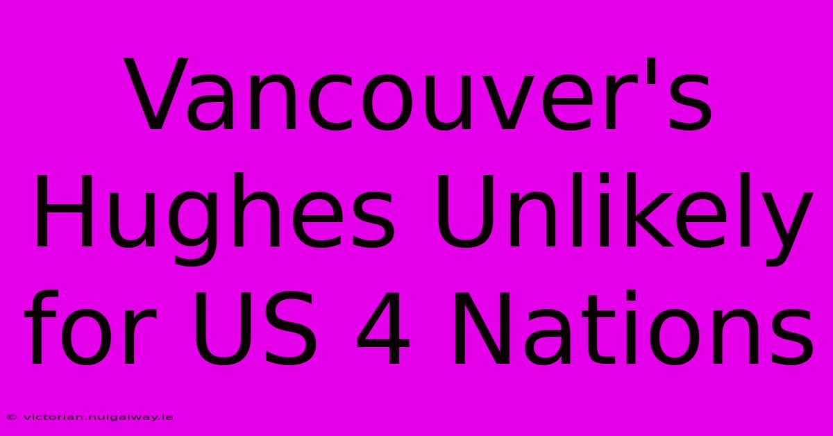 Vancouver's Hughes Unlikely For US 4 Nations