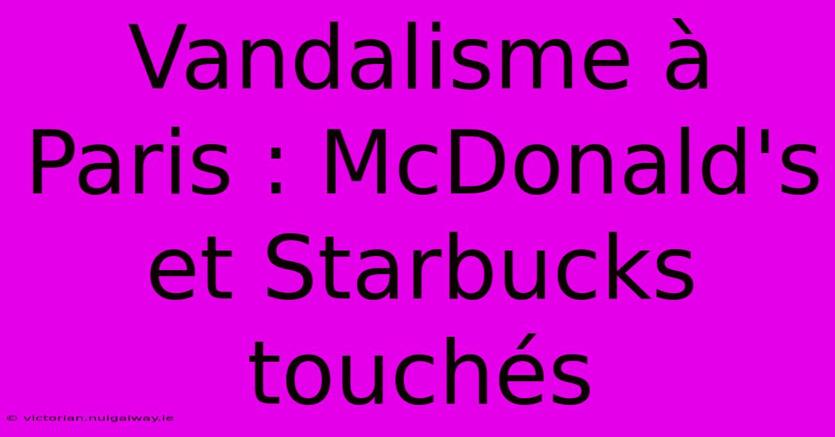 Vandalisme À Paris : McDonald's Et Starbucks Touchés