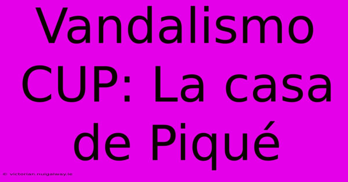 Vandalismo CUP: La Casa De Piqué