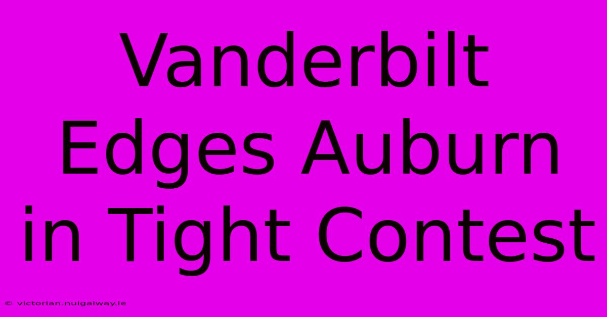 Vanderbilt Edges Auburn In Tight Contest