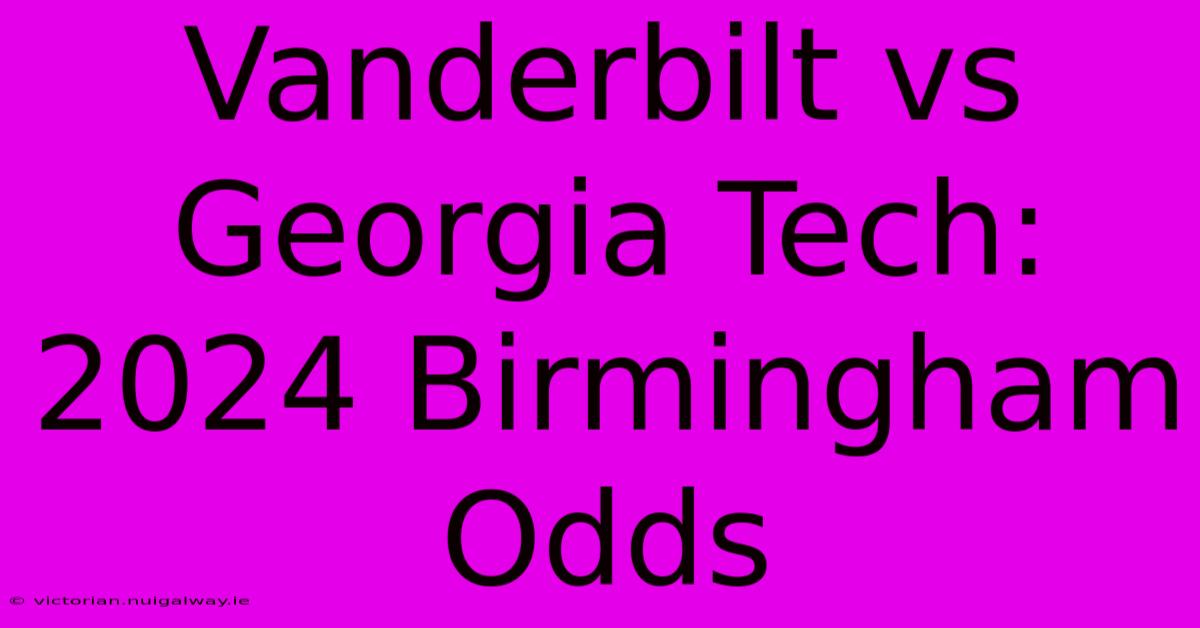 Vanderbilt Vs Georgia Tech: 2024 Birmingham Odds