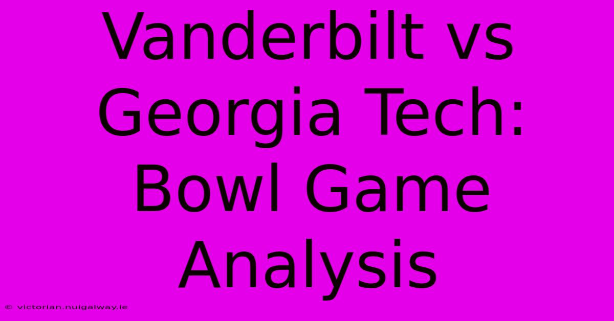 Vanderbilt Vs Georgia Tech: Bowl Game Analysis