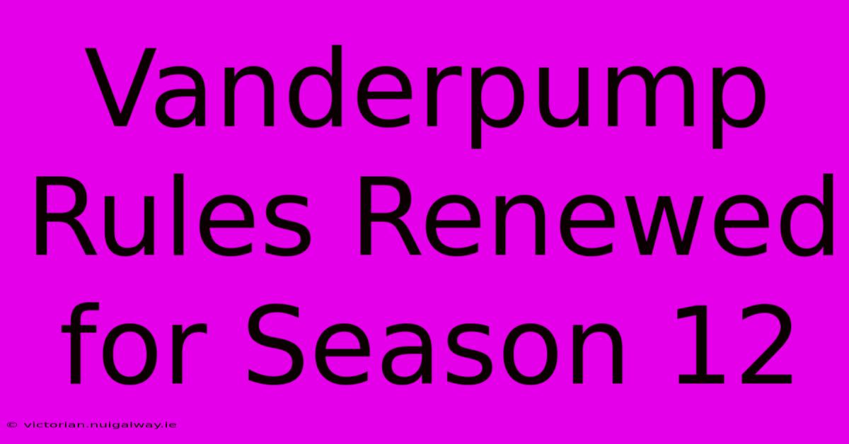 Vanderpump Rules Renewed For Season 12