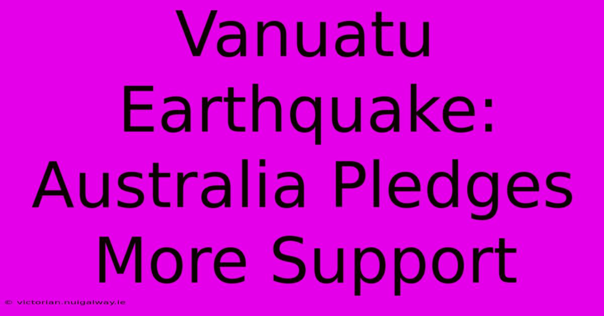 Vanuatu Earthquake: Australia Pledges More Support