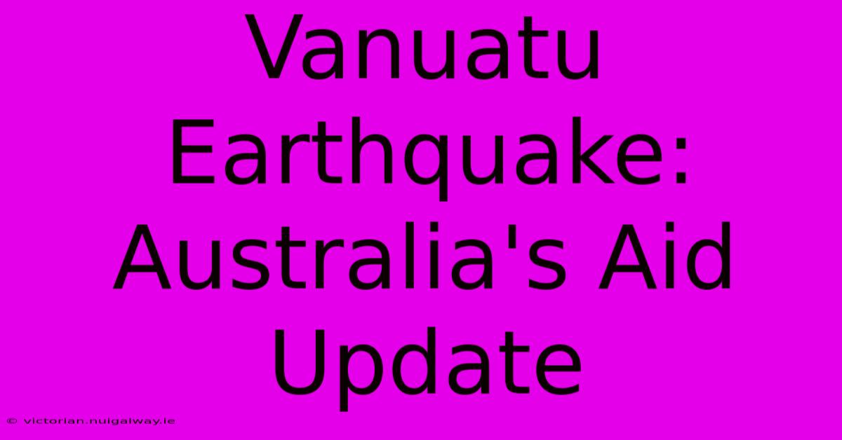 Vanuatu Earthquake: Australia's Aid Update