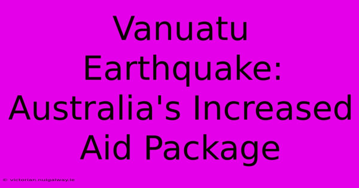 Vanuatu Earthquake: Australia's Increased Aid Package