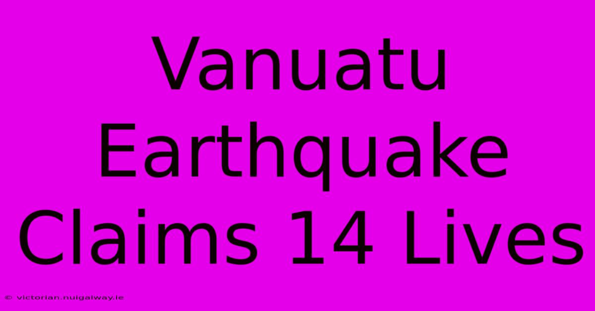 Vanuatu Earthquake Claims 14 Lives