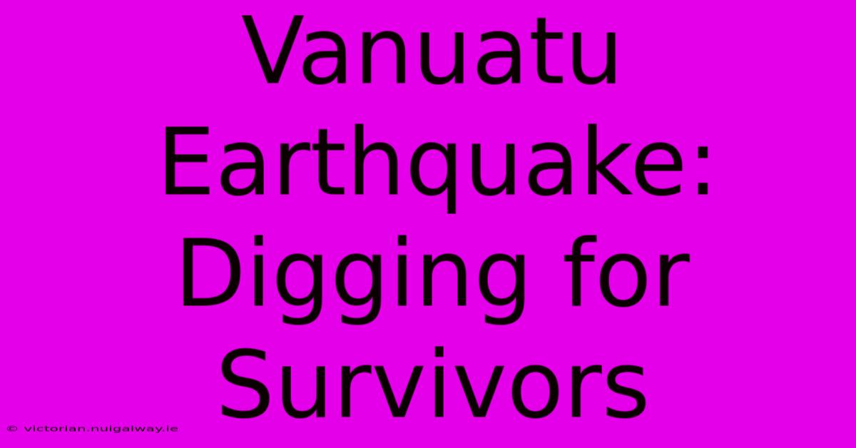 Vanuatu Earthquake: Digging For Survivors