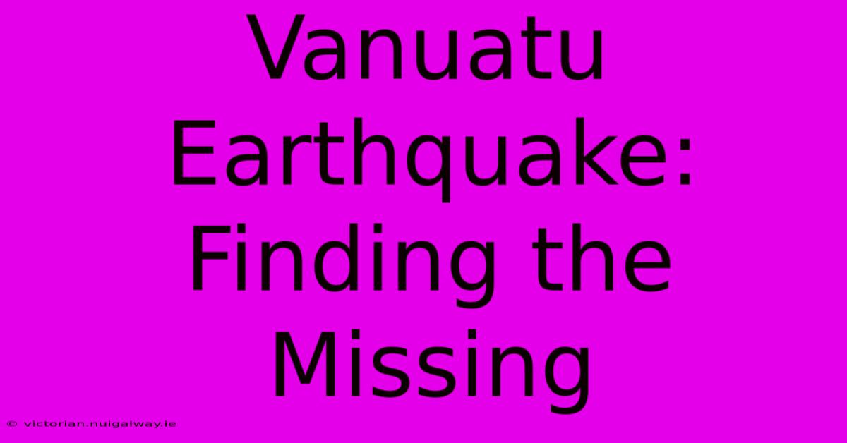 Vanuatu Earthquake: Finding The Missing