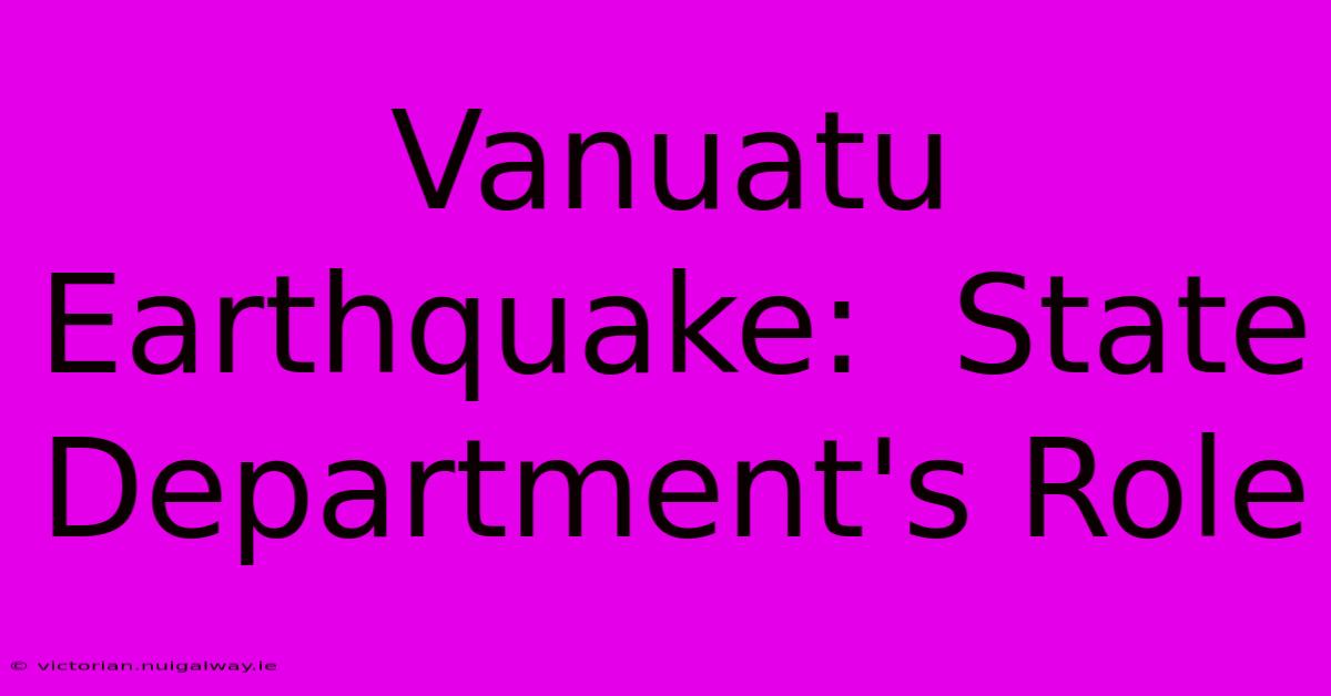 Vanuatu Earthquake:  State Department's Role