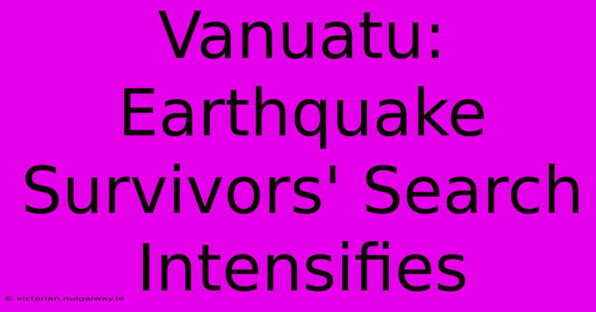 Vanuatu: Earthquake Survivors' Search Intensifies