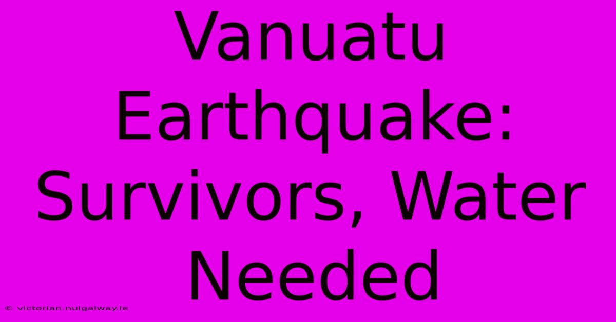 Vanuatu Earthquake:  Survivors, Water Needed