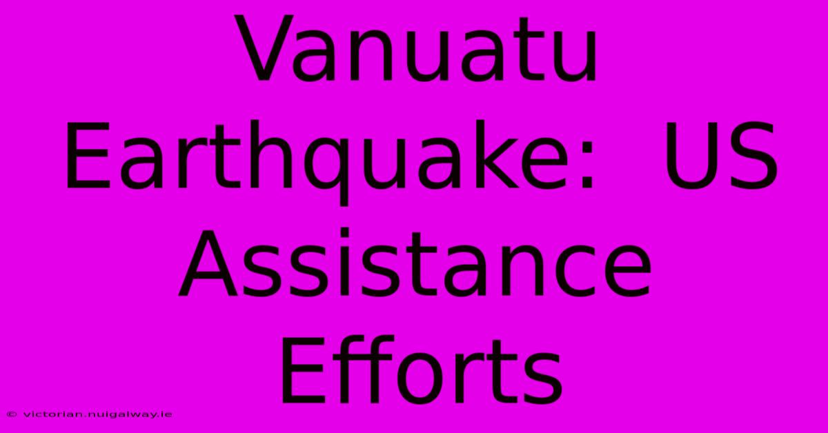 Vanuatu Earthquake:  US Assistance Efforts