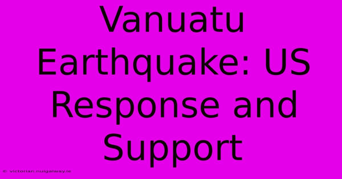 Vanuatu Earthquake: US Response And Support