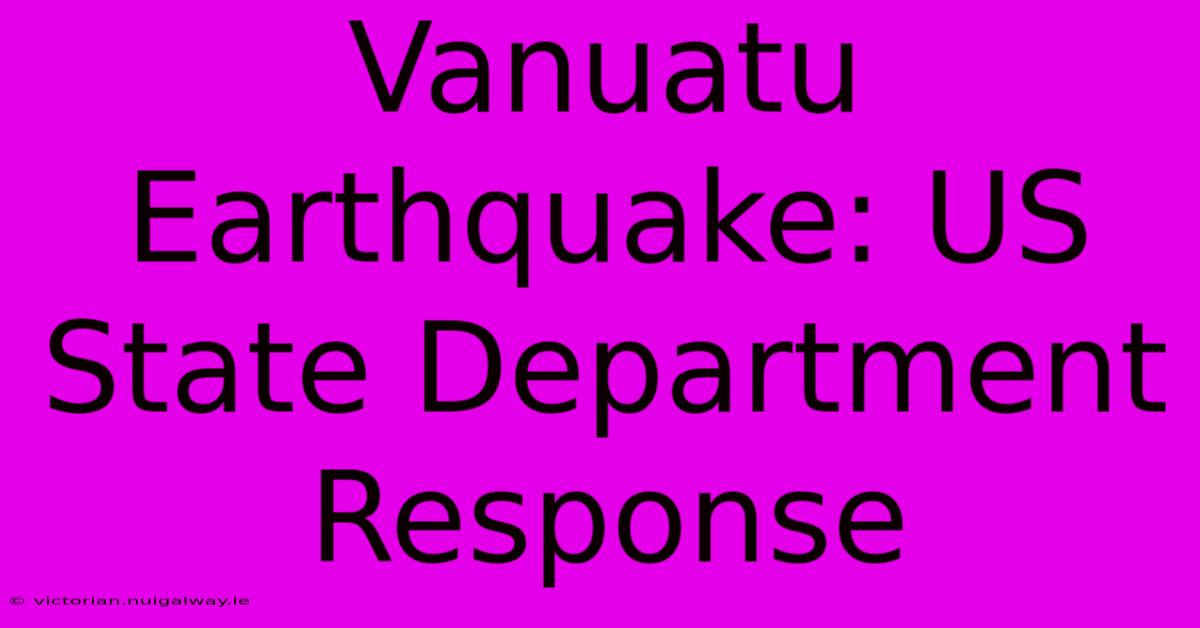 Vanuatu Earthquake: US State Department Response