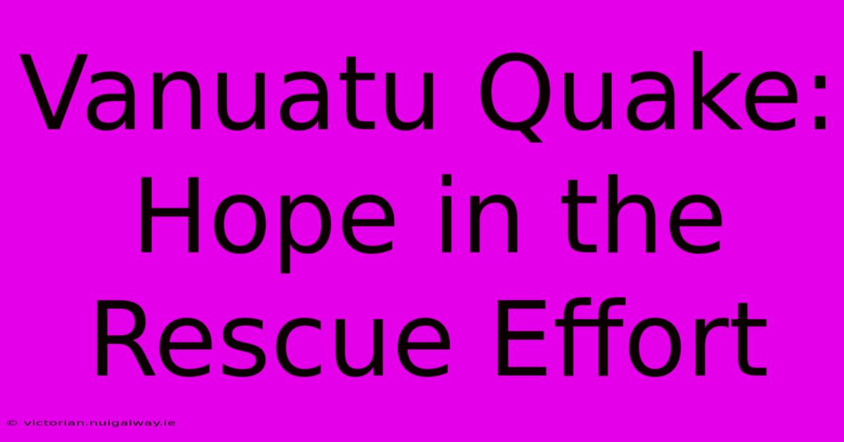 Vanuatu Quake:  Hope In The Rescue Effort