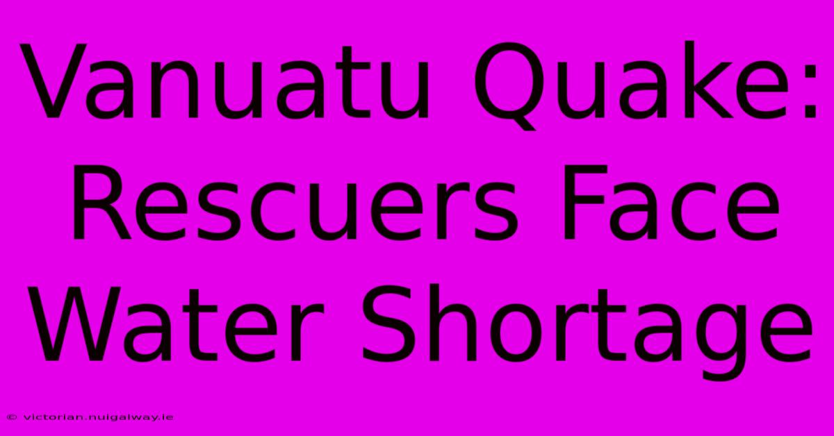 Vanuatu Quake: Rescuers Face Water Shortage