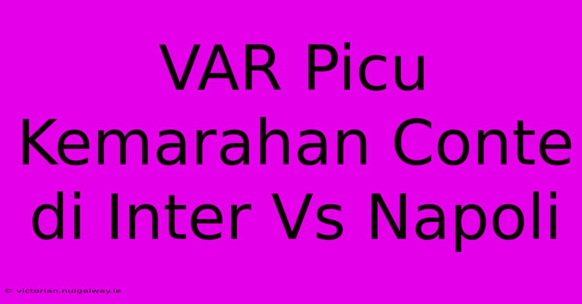 VAR Picu Kemarahan Conte Di Inter Vs Napoli