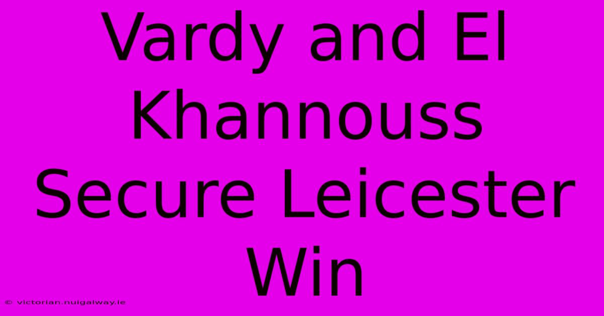 Vardy And El Khannouss Secure Leicester Win